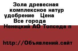 Зола древесная - комплексное натур. удобрение › Цена ­ 600 - Все города  »    . Ненецкий АО,Топседа п.